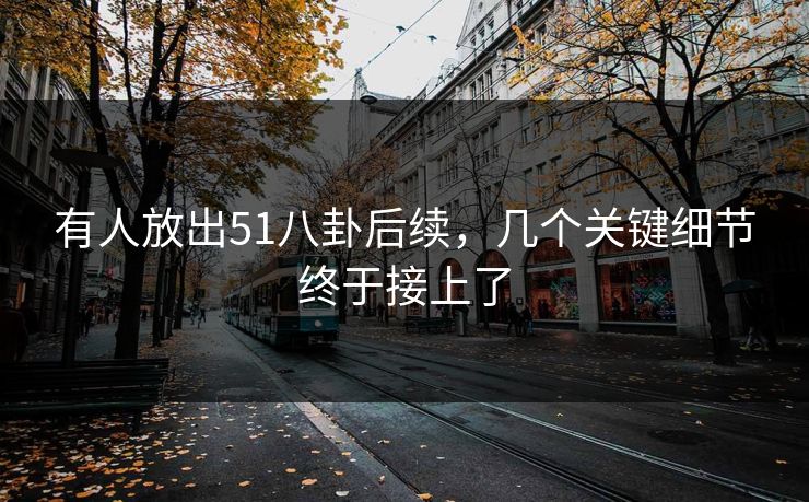 有人放出51八卦后续，几个关键细节终于接上了