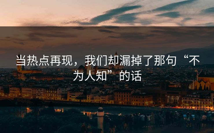 当热点再现，我们却漏掉了那句“不为人知”的话