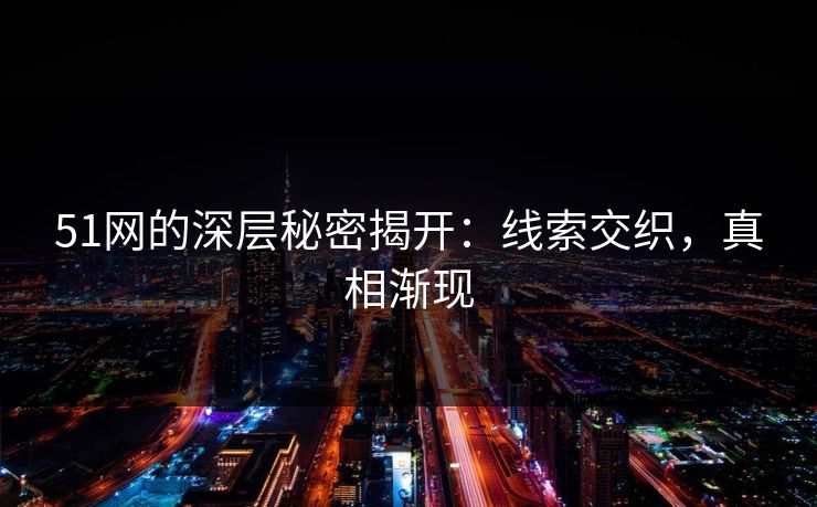 51网的深层秘密揭开：线索交织，真相渐现