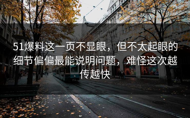 51爆料这一页不显眼，但不太起眼的细节偏偏最能说明问题，难怪这次越传越快