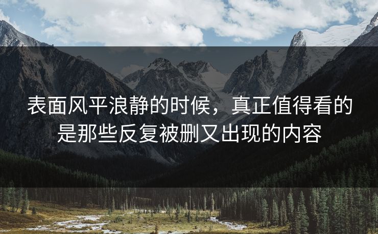 表面风平浪静的时候，真正值得看的是那些反复被删又出现的内容
