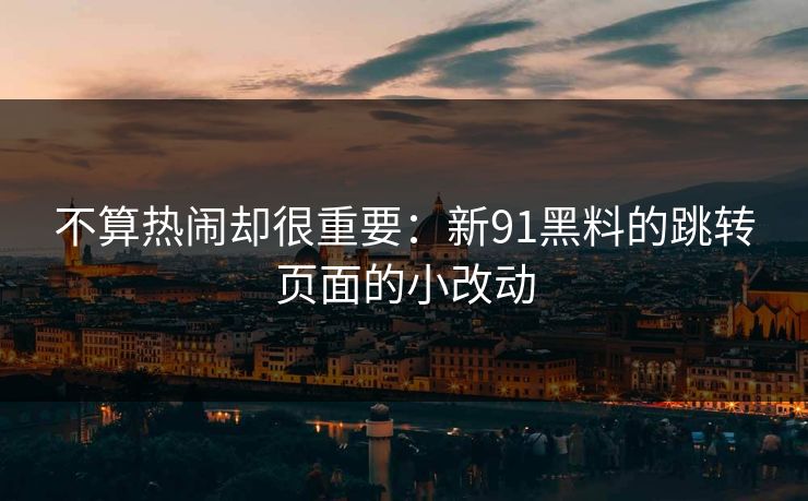 不算热闹却很重要：新91黑料的跳转页面的小改动