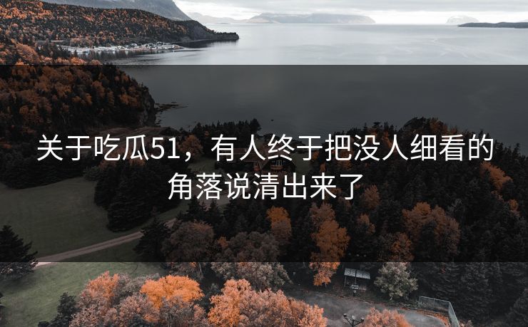 关于吃瓜51，有人终于把没人细看的角落说清出来了