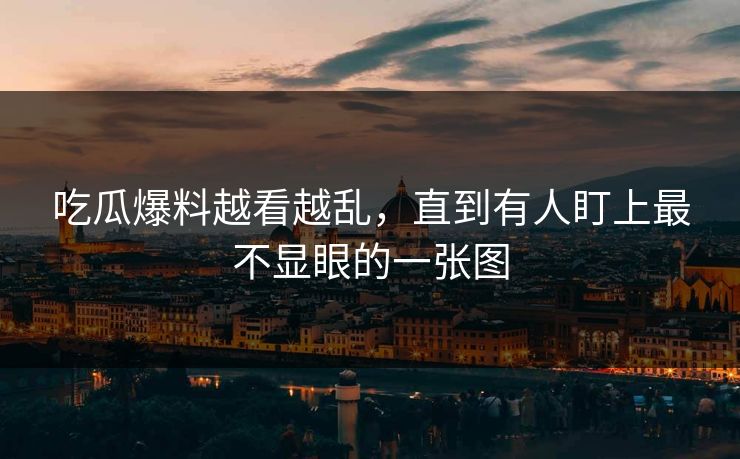 吃瓜爆料越看越乱，直到有人盯上最不显眼的一张图